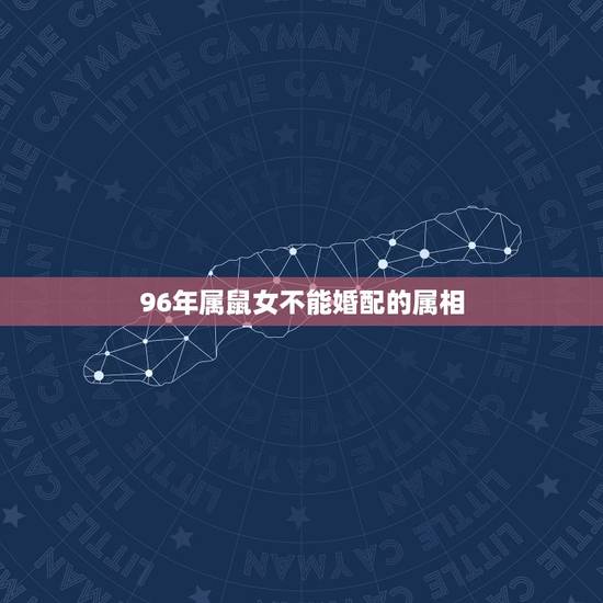 96年属鼠女不能婚配的属相,属鼠女和什么属相不配 96年属鼠女不能婚配的属相,属鼠女和什么属相不配
