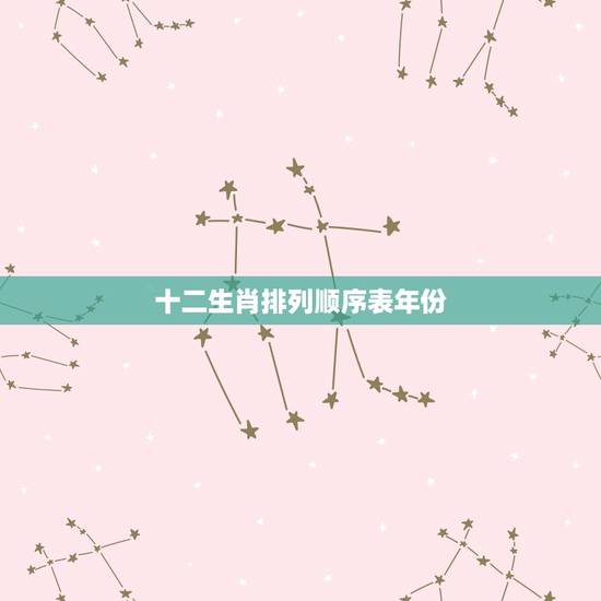 十二生肖排列顺序表年份,十二生肖排列顺序表 十二生肖排列顺序表年份,十二生肖排列顺序表