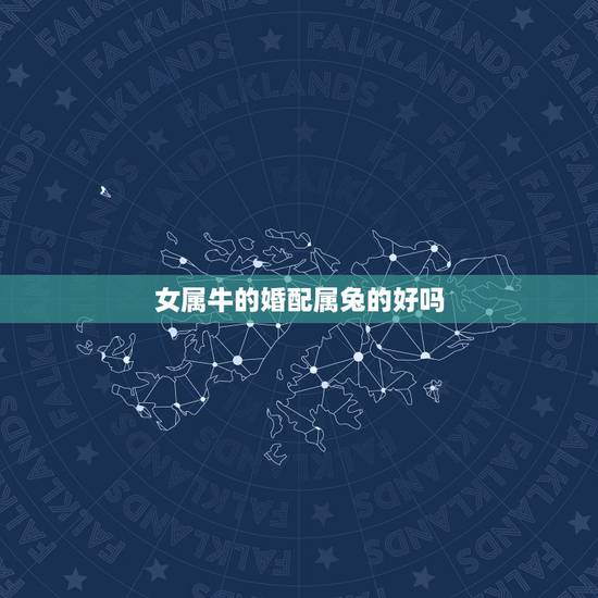 女属牛的婚配属兔的好吗,女属牛男属兔婚配合适吗? 女属牛的婚配属兔的好吗,女属牛男属兔婚配合适吗?