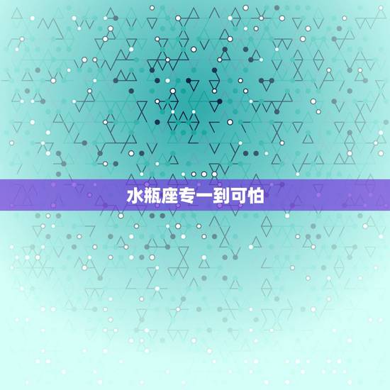 水瓶座专一到可怕,水瓶座男人会对爱情专一吗 水瓶座专一到可怕,水瓶座男人会对爱情专一吗