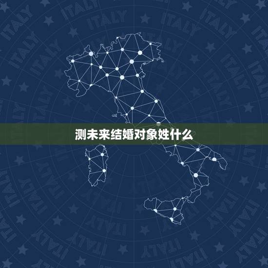 测未来结婚对象姓什么,易经怎么算长大后结婚对象姓什么 测未来结婚对象姓什么,易经怎么算长大后结婚对象姓什么