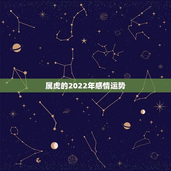 属虎的2022年感情运势,2022年属虎人的全年运势 属虎的2022年感情运势,2022年属虎人的全年运势