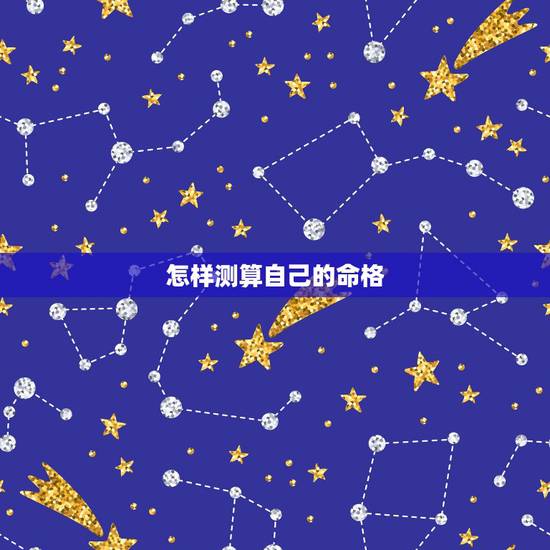 怎样测算自己的命格，怎么测自己八字是什么命？
