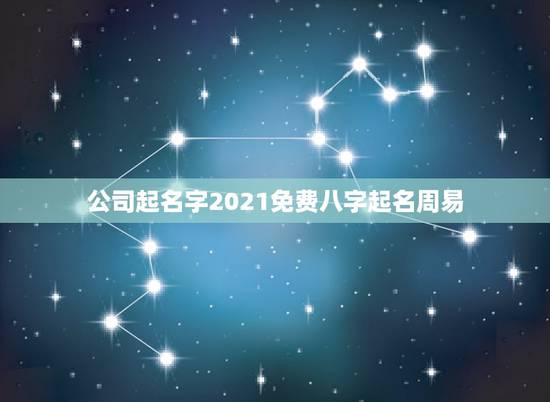 公司起名字2021免费八字起名周易，周易免费公司起名网
