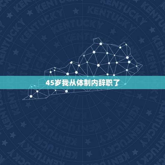 45岁我从体制内辞职了 最聪明的一种员工离职 45岁我从体制内辞职了 最聪明的一种员工离职