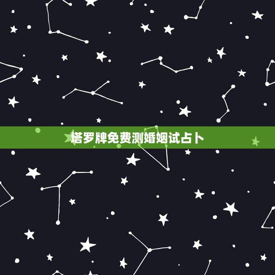 塔罗牌免费测婚姻试占卜，免费塔罗牌占卜爱情