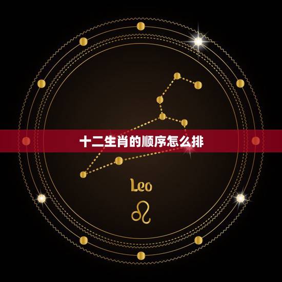 十二生肖的顺序怎么排,十二生肖顺序顺口溜 十二生肖的顺序怎么排,十二生肖顺序顺口溜