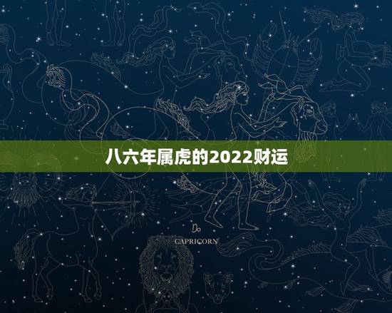 八六年属虎的2022财运,2022 属虎女的运势 八六年属虎的2022财运,2022 属虎女的运势