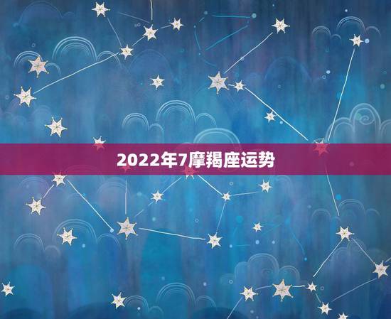 2022年7摩羯座运势，2021年摩羯座的事业运势详解