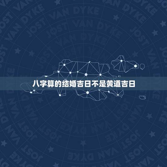 八字算的结婚吉日不是黄道吉日,结婚日一定要按男女的生辰八字来推算黄道吉 八字算的结婚吉日不是黄道吉日,结婚日一定要按男女的生辰八字来推算黄道吉