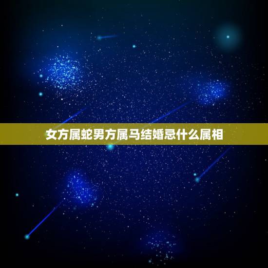 女方属蛇男方属马结婚忌什么属相，女属蛇的和男属马的能结婚吗，