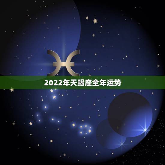2022年天蝎座全年运势，天蝎座2021年运势详解