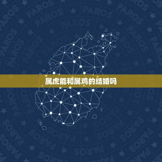 属虎能和属鸡的结婚吗，属虎和属鸡能过到老吗