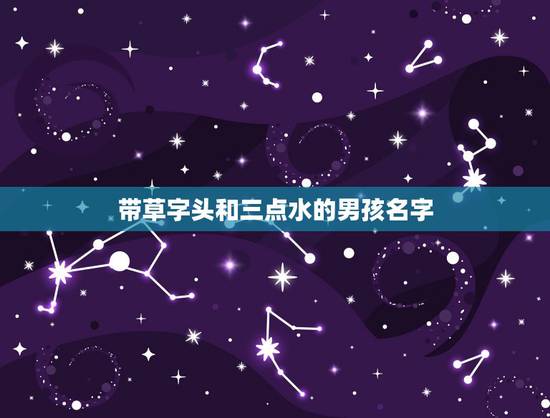 带草字头和三点水的男孩名字，草字头和三点水的名字大全集