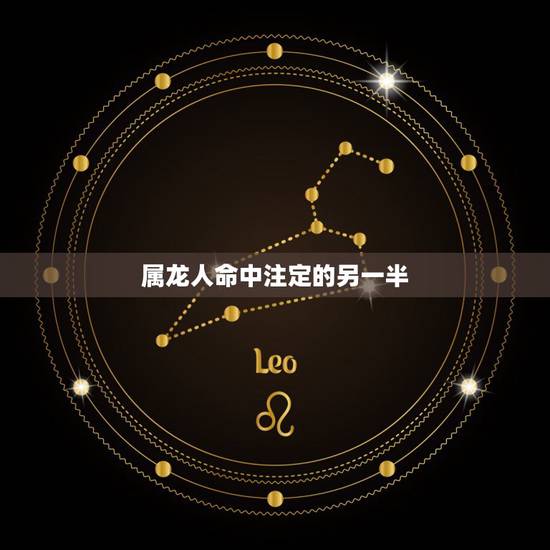 属龙人命中注定的另一半,属龙另一半找什么属相合适呢? 属龙人命中注定的另一半,属龙另一半找什么属相合适呢?