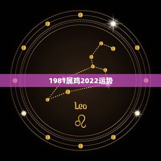 1981属鸡2022运势,2022年属鸡人的全年运势 1981属鸡2022运势,2022年属鸡人的全年运势
