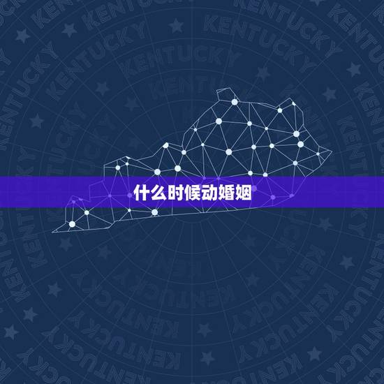 什么时候动婚姻，什么时候动婚？
