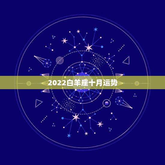 2022白羊座十月运势,2021年白羊座运势如何 运势具体走向解析 2022白羊座十月运势,2021年白羊座运势如何 运势具体走向解析