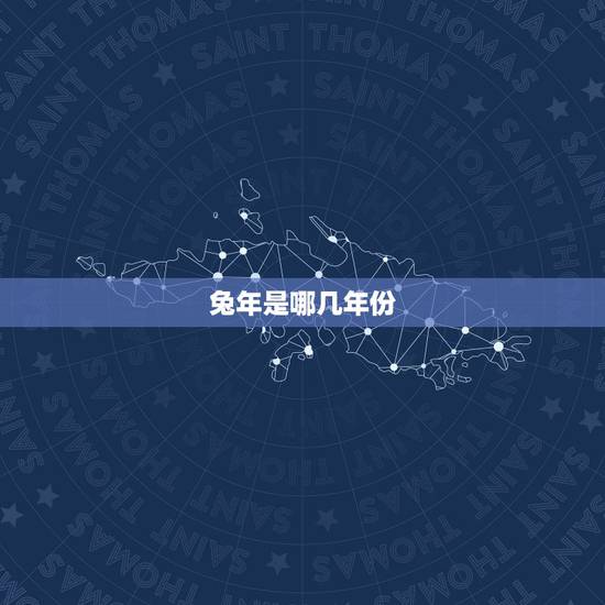 兔年是哪几年份，属兔的都是哪几年出生的呀？