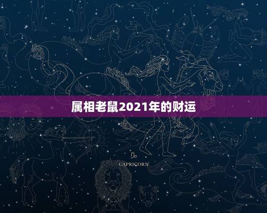 属相老鼠2021年的财运，2021年属鼠人的全年运势1984出生