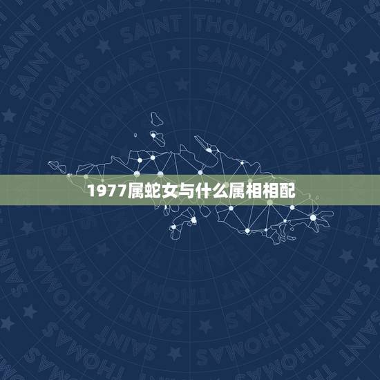 1977属蛇女与什么属相相配，77年属蛇的女性配什么属相最好