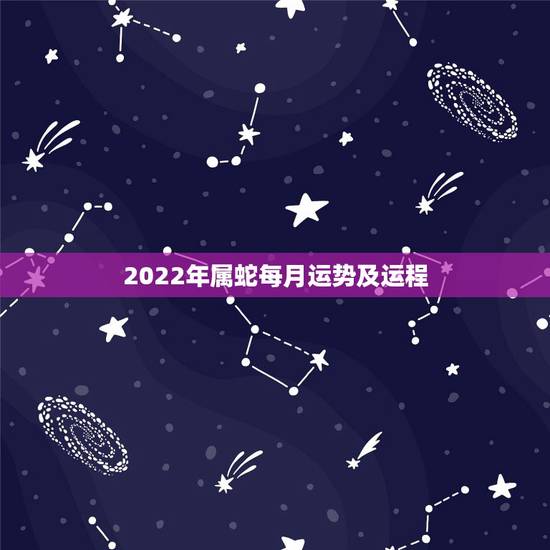 2022年属蛇每月运势及运程,属蛇2021年运势及运程详解 2022年属蛇每月运势及运程,属蛇2021年运势及运程详解