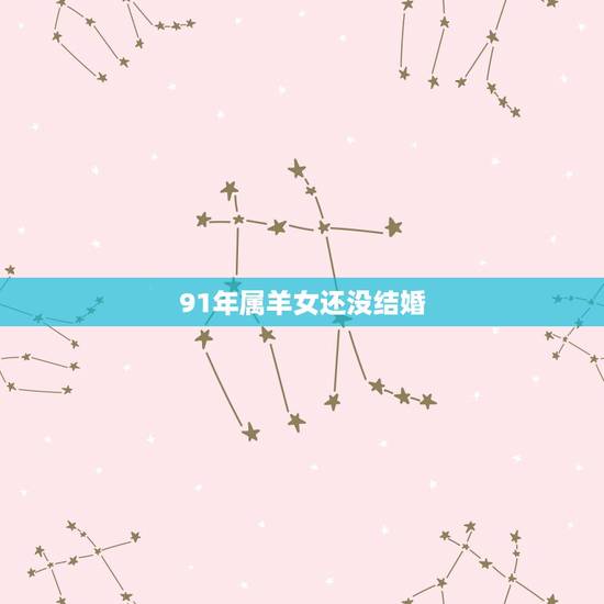 91年属羊女还没结婚,属羊人和谁在一起最幸福 91年属羊女还没结婚,属羊人和谁在一起最幸福