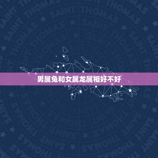 男属兔和女属龙属相好不好，属兔属龙的夫妻