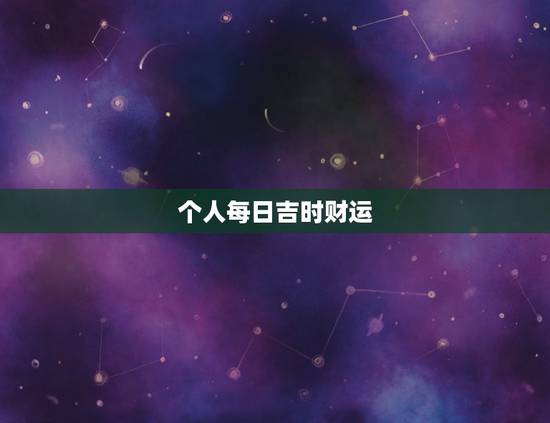 个人每日吉时财运,十二生肖每日运气 个人每日吉时财运,十二生肖每日运气