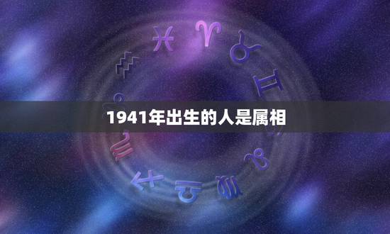 1941年出生的人是属相，农历1941年属什么生肖啥命