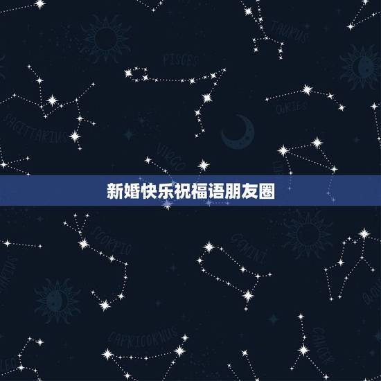 新婚快乐祝福语朋友圈,新婚快乐祝福语朋友圈有哪些? 新婚快乐祝福语朋友圈,新婚快乐祝福语朋友圈有哪些?