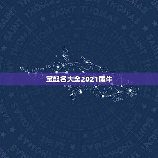 宝起名大全2021属牛,2021年属牛男孩名字,适合儒雅大气的名字 宝起名大全2021属牛,2021年属牛男孩名字,适合儒雅大气的名字