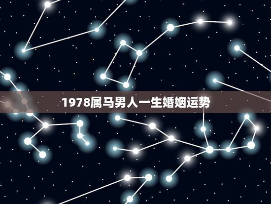 1978属马男人一生婚姻运势,一九七八年属马男人婚姻 1978属马男人一生婚姻运势,一九七八年属马男人婚姻