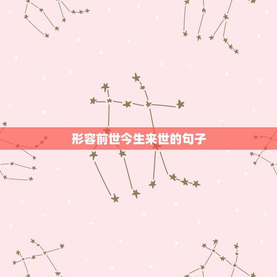 形容前世今生来世的句子,前世今生的古诗词句 形容前世今生来世的句子,前世今生的古诗词句