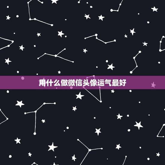 用什么做微信头像运气最好,微信头像用什么最好最吉利 用什么做微信头像运气最好,微信头像用什么最好最吉利