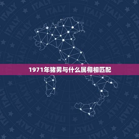 1971年猪男与什么属相相匹配,1971年和什么属相命里是相配的 1971年猪男与什么属相相匹配,1971年和什么属相命里是相配的