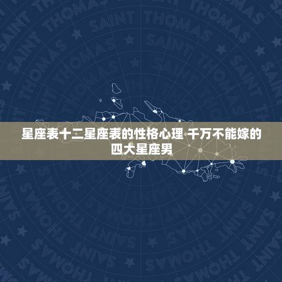 星座表十二星座表的性格心理 千万不能嫁的四大星座男