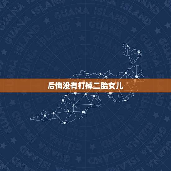 后悔没有打掉二胎女儿,为什么我二胎又是女儿,好伤心 后悔没有打掉二胎女儿,为什么我二胎又是女儿,好伤心