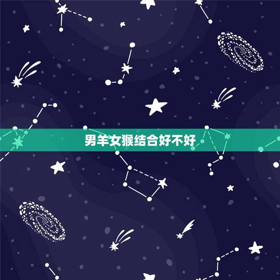 男羊女猴结合好不好,属羊的跟属猴的相克吗 男羊女猴结合好不好,属羊的跟属猴的相克吗