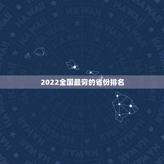 2022全国最穷的省份排名,中国最穷的省份排名 2022全国最穷的省份排名,中国最穷的省份排名