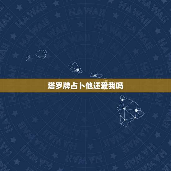 塔罗牌占卜他还爱我吗,塔罗占卜他爱我吗 塔罗牌测他爱不爱我 塔罗牌占卜他还爱我吗,塔罗占卜他爱我吗 塔罗牌测他爱不爱我