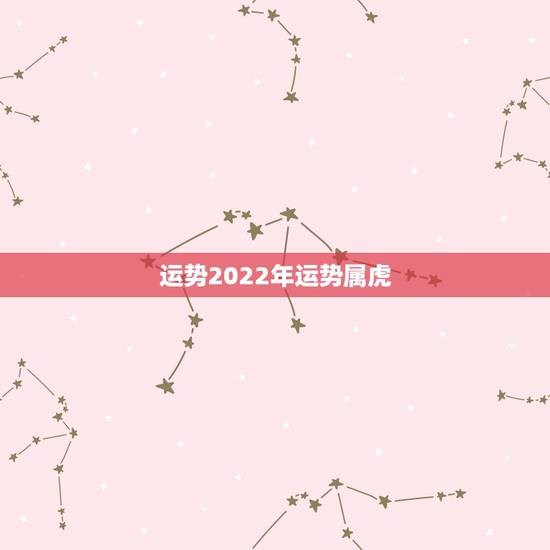 运势2022年运势属虎，2022年壬寅年运势