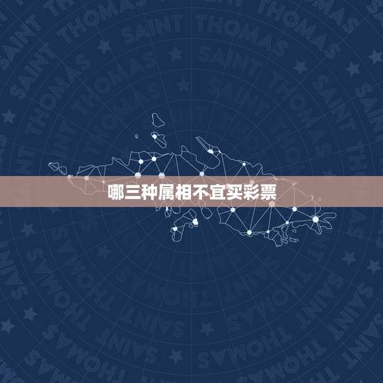 哪三种属相不宜买彩票,十二生肖彩票叫什么? 哪三种属相不宜买彩票,十二生肖彩票叫什么?