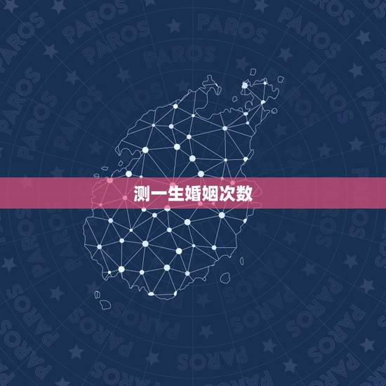 测一生婚姻次数，免费测试一生有几次婚姻测试一生中有几次婚姻