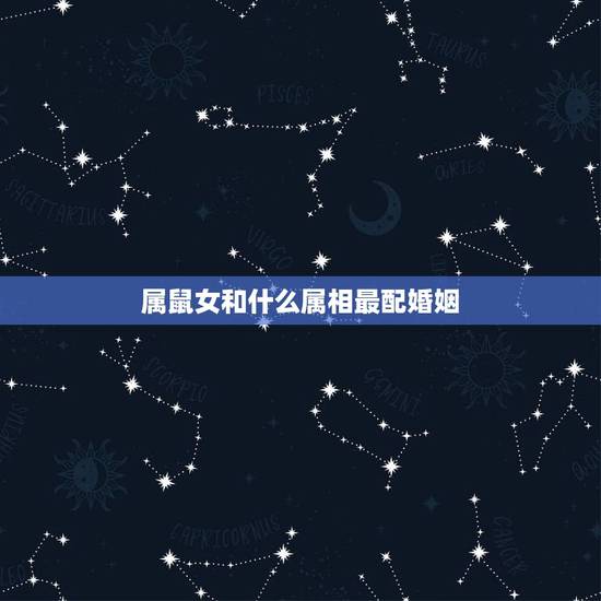 属鼠女和什么属相最配婚姻，属鼠女几月出生最旺夫