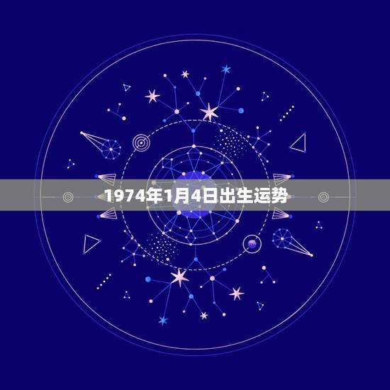 1974年1月4日出生运势,1974年1月4日出生的女人财运在那边 1974年1月4日出生运势,1974年1月4日出生的女人财运在那边