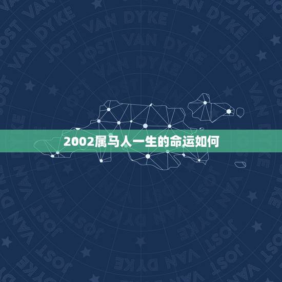 2002属马人一生的命运如何，2002属马的是什么命