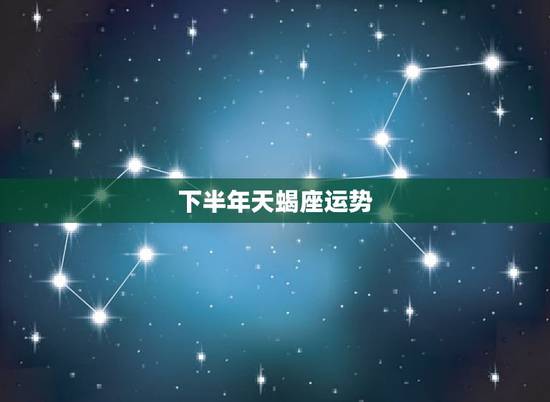 下半年天蝎座运势,天蝎座下半年的运势 下半年天蝎座运势,天蝎座下半年的运势