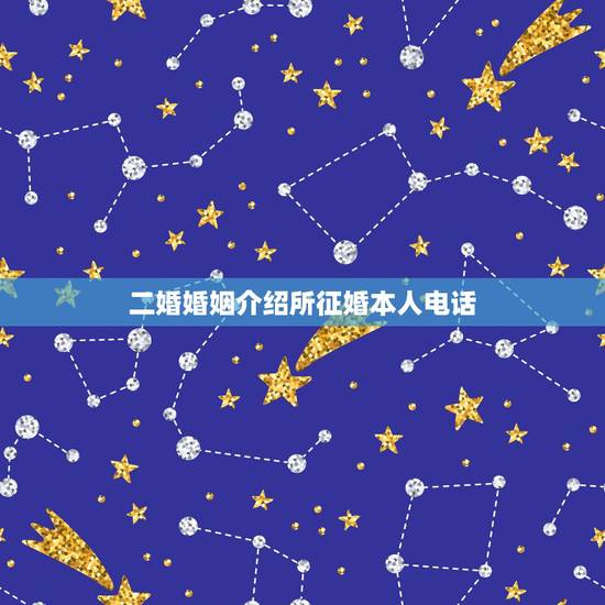 二婚婚姻介绍所征婚本人电话，二婚征婚启事找对象