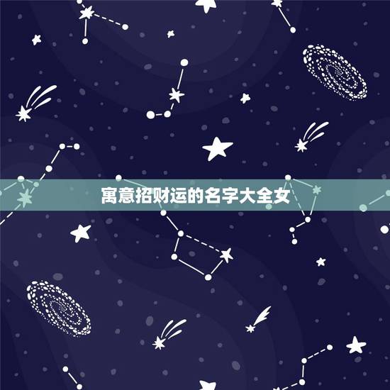 寓意招财运的名字大全女,女性好听又聚财的名字 寓意招财运的名字大全女,女性好听又聚财的名字